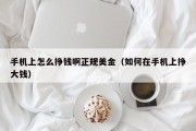 手机上怎么挣钱啊正规美金（如何在手机上挣大钱）
