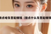 做点啥生意能赚钱（做点什么生意能赚钱）