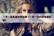 一单一结算兼职微信群（一单一结的微信兼职群）