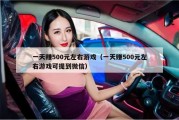 一天赚500元左右游戏（一天赚500元左右游戏可提到微信）