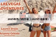 2025年热门的行业（2025行业前景）