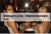 我想创业但怎么创业（我想创业可是不知道怎么创）