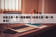 日结工资一天一结靠谱吗（日结工资一般一天多少）