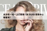 长沙市一对一上门家教（长沙1对1家教中心哪里有）