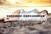 淘宝商家注册流程（淘宝商家注册需要什么条件）