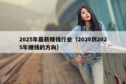 2025年最新赚钱行业（2020到2025年赚钱的方向）