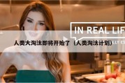 人类大淘汰即将开始了（人类淘汰计划）