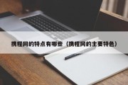 携程网的特点有哪些（携程网的主要特色）