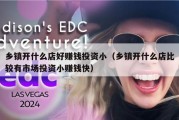 乡镇开什么店好赚钱投资小（乡镇开什么店比较有市场投资小赚钱快）