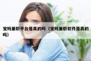 宝妈兼职平台是真的吗（宝妈兼职软件是真的吗）