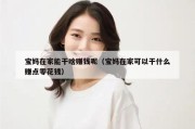 宝妈在家能干啥赚钱呢（宝妈在家可以干什么赚点零花钱）