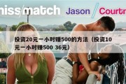 投资20元一小时赚500的方法（投资10元一小时赚500 36元）