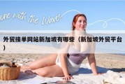 外贸接单网站新加坡有哪些（新加坡外贸平台）
