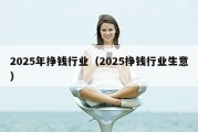 2025年挣钱行业（2025挣钱行业生意）