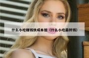 什么小吃赚钱快成本低（什么小吃最转钱）