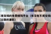 不用交钱的免费赚钱平台（有没有不用交钱就可以做的兼职）
