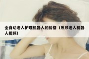 全自动老人护理机器人的价格（照顾老人机器人视频）