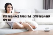 长期稳定的生意有哪些行业（长期稳定的股票有哪些）