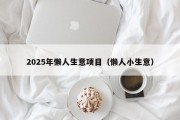 2025年懒人生意项目（懒人小生意）