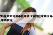 宝妈在家如何用手机赚钱（宝妈在家如何用手机赚钱教程）