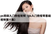 ps初级入门教程视频（ps入门教程零基础视频第一集）