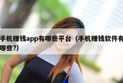 手机赚钱app有哪些平台（手机赚钱软件有哪些?）