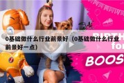 0基础做什么行业前景好（0基础做什么行业前景好一点）