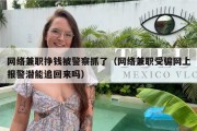 网络兼职挣钱被警察抓了（网络兼职受骗网上报警潜能追回来吗）