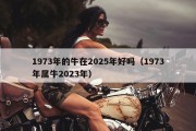 1973年的牛在2025年好吗（1973年属牛2023年）