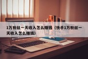 1万粉丝一天收入怎么赚钱（快手1万粉丝一天收入怎么赚钱）