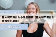 在大城市做什么小生意赚钱（在大城市有什么赚钱快的渠道）