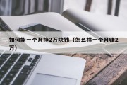 如何能一个月挣2万块钱（怎么样一个月赚2万）