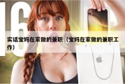 实话宝妈在家做的兼职（宝妈在家做的兼职工作）