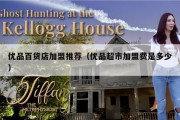 优品百货店加盟推荐（优品超市加盟费是多少）