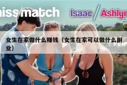 女生在家做什么赚钱（女生在家可以做什么副业）