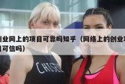 创业网上的项目可靠吗知乎（网络上的创业项目可信吗）
