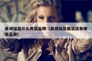 县城加盟什么男装品牌（县城加盟服装店有哪些品牌）