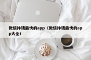 微信挣钱最快的app（微信挣钱最快的app大全）