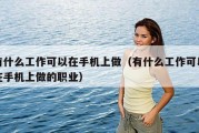 有什么工作可以在手机上做（有什么工作可以在手机上做的职业）