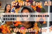 成年男子割包好处和坏处（男性生殖有小疙瘩是怎么回事）