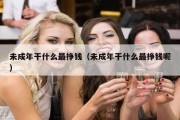 未成年干什么最挣钱（未成年干什么最挣钱呢）