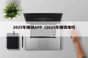 2025年赚钱APP（2025年赚钱难吗）
