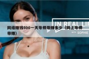 网络赚钱500一天导师带赚多少（网上导师带赚）