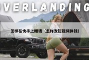 怎样在快手上赚钱（怎样发短视频挣钱）