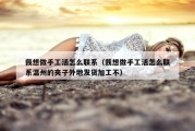 我想做手工活怎么联系（我想做手工活怎么联系温州的夹子外地发货加工不）