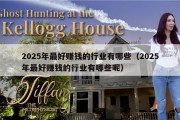 2025年最好赚钱的行业有哪些（2025年最好赚钱的行业有哪些呢）