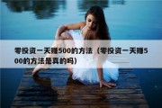 零投资一天赚500的方法（零投资一天赚500的方法是真的吗）