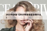 2025年创业（2025年创业适合做什么）