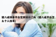 猪八戒接单平台官网设计门头（猪八戒平台怎么个人接单）