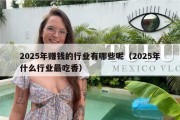 2025年赚钱的行业有哪些呢（2025年什么行业最吃香）